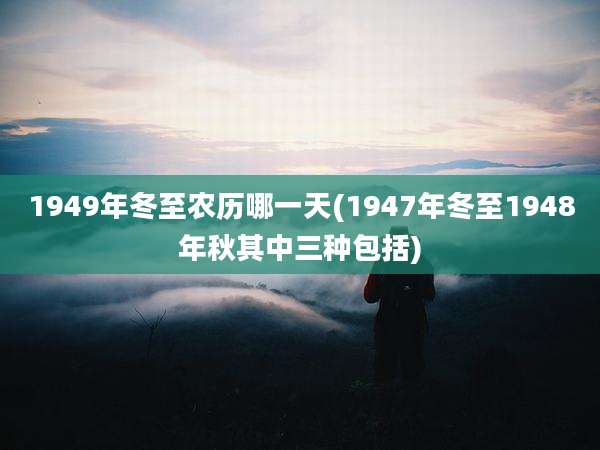 1949年冬至农历哪一天(1947年冬至1948年秋其中三种包括)