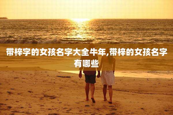 带梓字的女孩名字大全牛年,带梓的女孩名字有哪些