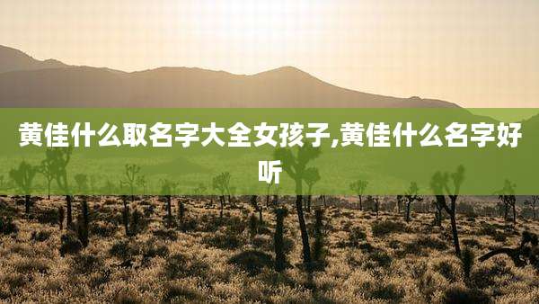 黄佳什么取名字大全女孩子,黄佳什么名字好听