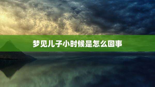 梦见儿子小时候是怎么回事