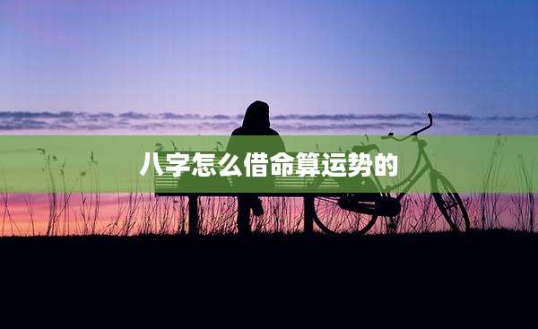 八字怎么借命算运势的