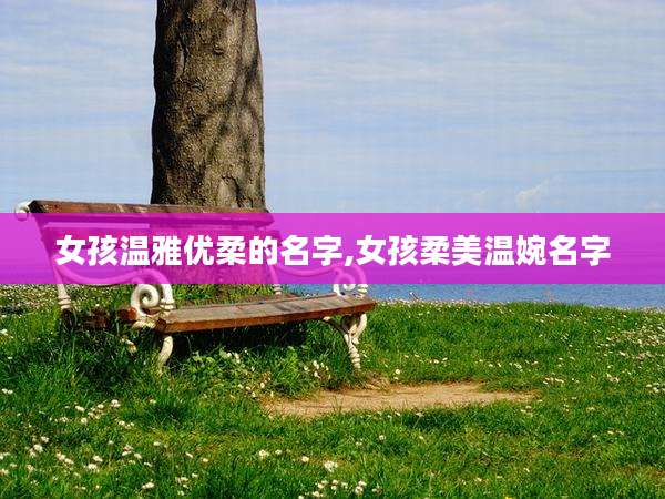 女孩温雅优柔的名字,女孩柔美温婉名字