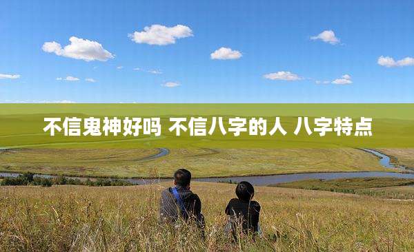 不信鬼神好吗 不信八字的人 八字特点