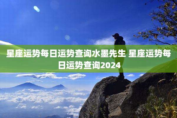 星座运势每日运势查询水墨先生 星座运势每日运势查询2024