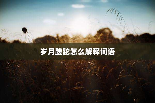 岁月蹉跎怎么解释词语