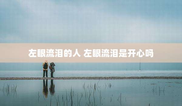 左眼流泪的人 左眼流泪是开心吗