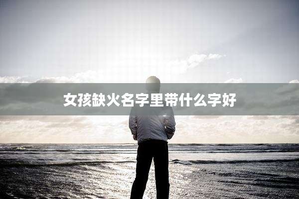 女孩缺火名字里带什么字好