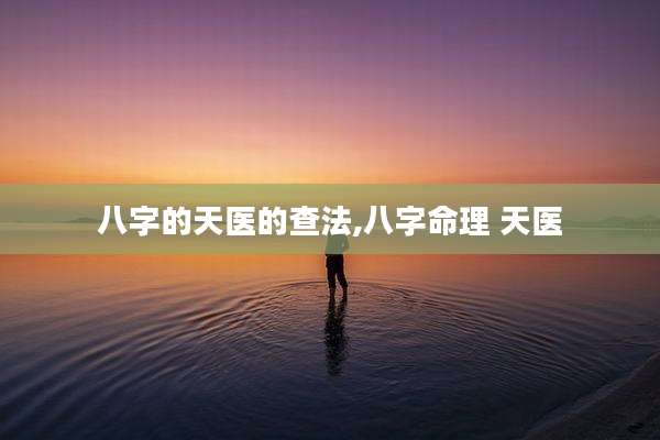 八字的天医的查法,八字命理 天医