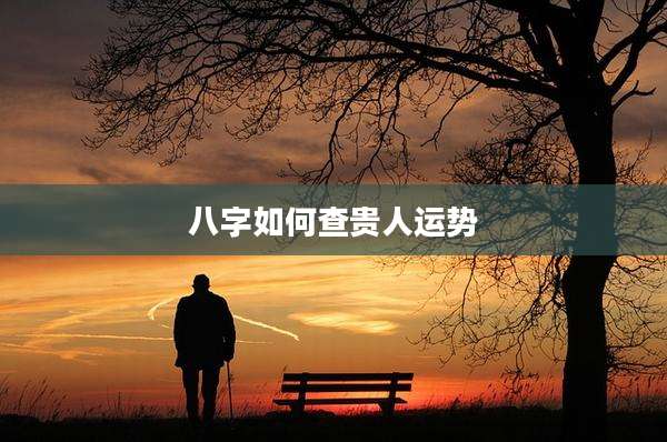 八字如何查贵人运势