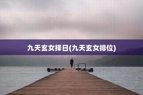 九天玄女择日(九天玄女排位)