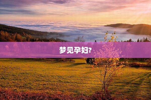 梦见孕妇?
