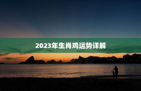 2023年生肖鸡运势详解