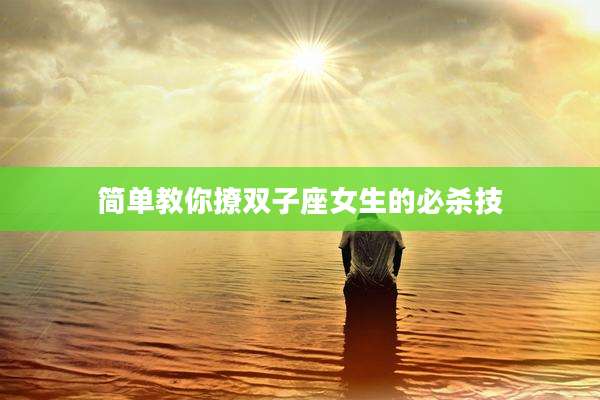简单教你撩双子座女生的必杀技