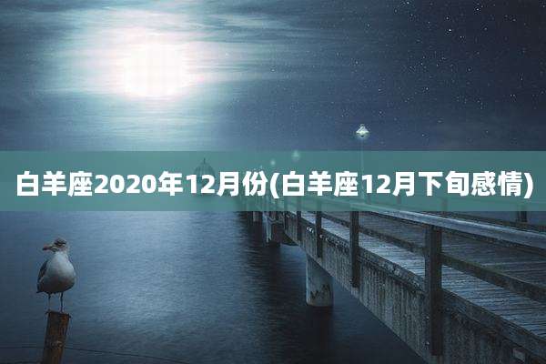 白羊座2020年12月份(白羊座12月下旬感情)