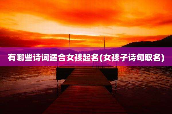 有哪些诗词适合女孩起名(女孩子诗句取名)