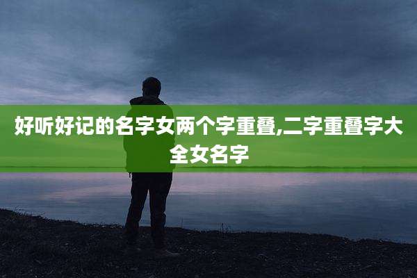 好听好记的名字女两个字重叠,二字重叠字大全女名字