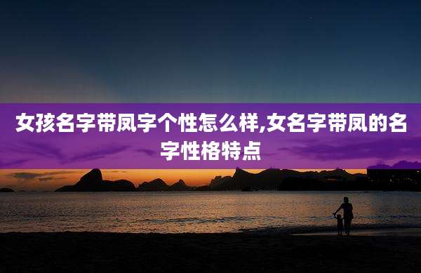 女孩名字带凤字个性怎么样,女名字带凤的名字性格特点