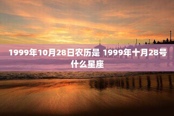 1999年10月28日农历是 1999年十月28号什么星座