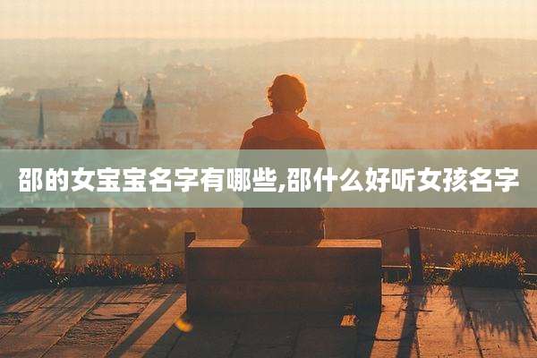 邵的女宝宝名字有哪些,邵什么好听女孩名字