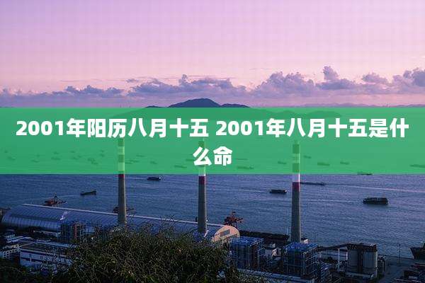 2001年阳历八月十五 2001年八月十五是什么命