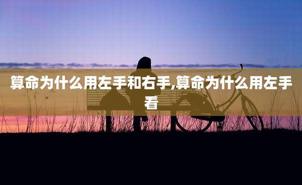 算命为什么用左手和右手,算命为什么用左手看