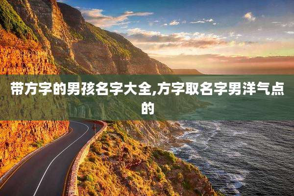 带方字的男孩名字大全,方字取名字男洋气点的