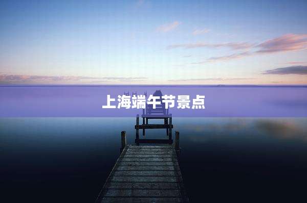 上海端午节景点
