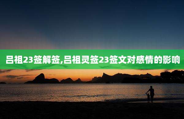 吕祖23签解签,吕祖灵签23签文对感情的影响
