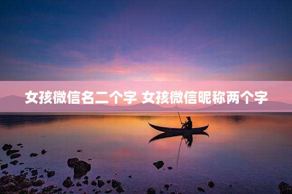 女孩微信名二个字 女孩微信昵称两个字