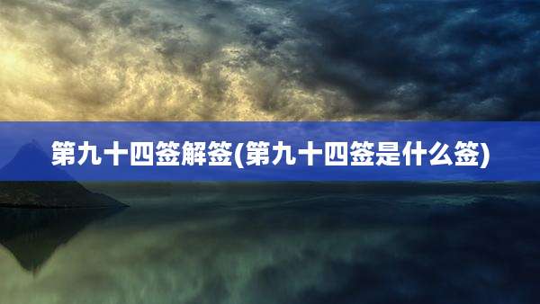 第九十四签解签(第九十四签是什么签)
