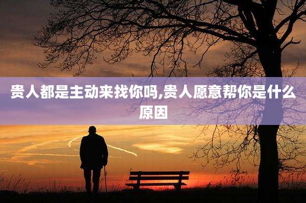 贵人都是主动来找你吗,贵人愿意帮你是什么原因