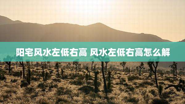 阳宅风水左低右高 风水左低右高怎么解