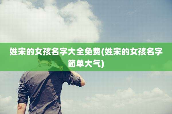 姓宋的女孩名字大全免费(姓宋的女孩名字简单大气)