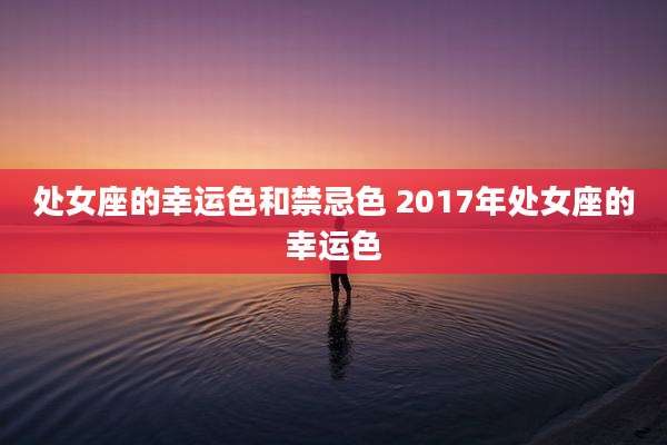 处女座的幸运色和禁忌色 2017年处女座的幸运色