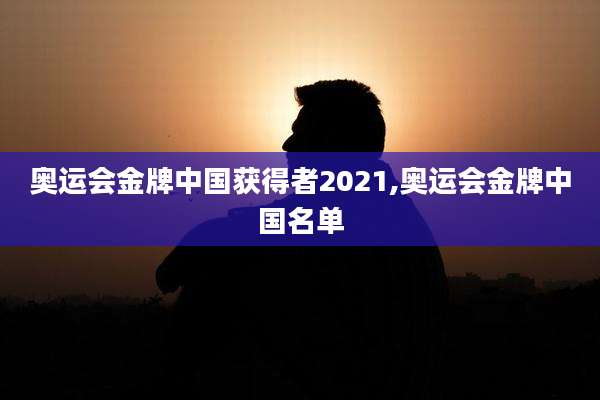 奥运会金牌中国获得者2021,奥运会金牌中国名单