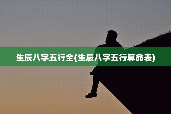 生辰八字五行全(生辰八字五行算命表)