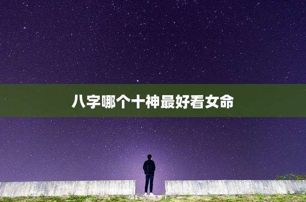 八字哪个十神最好看女命