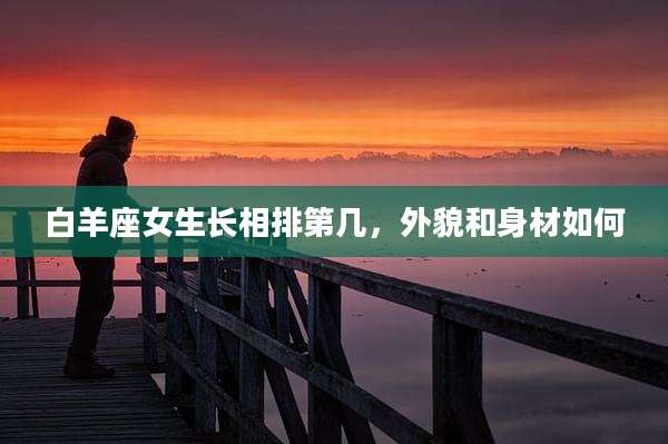 白羊座女生长相排第几，外貌和身材如何