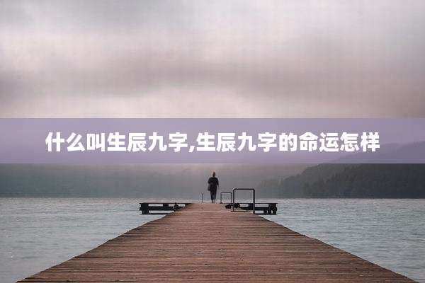 什么叫生辰九字,生辰九字的命运怎样