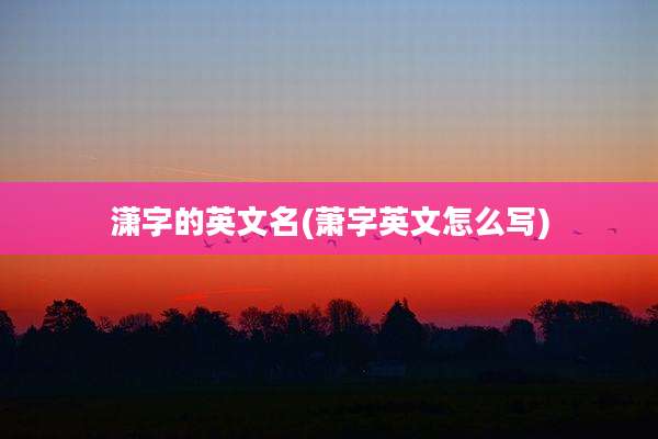 潇字的英文名(萧字英文怎么写)