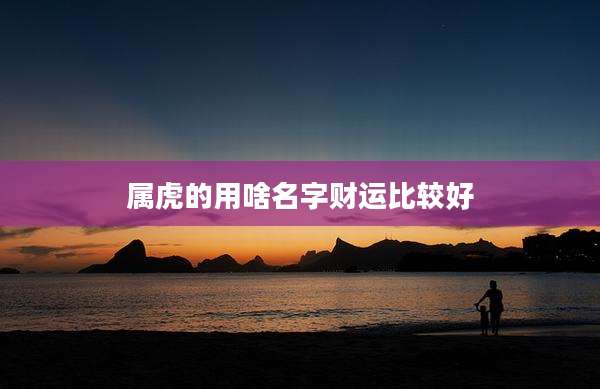 属虎的用啥名字财运比较好