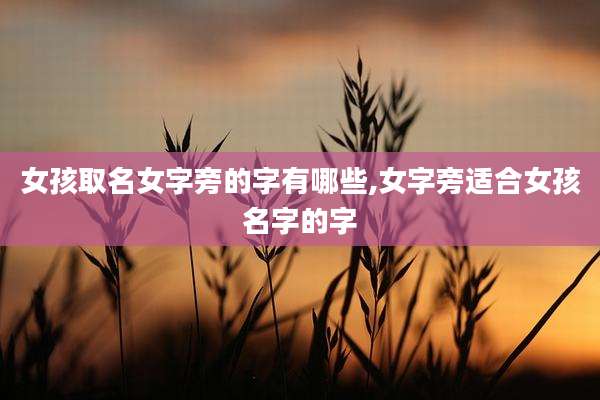 女孩取名女字旁的字有哪些,女字旁适合女孩名字的字
