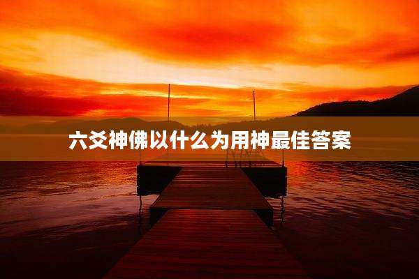 六爻神佛以什么为用神最佳答案