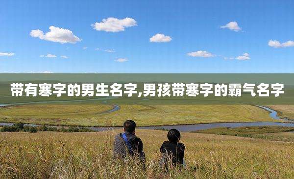 带有寒字的男生名字,男孩带寒字的霸气名字