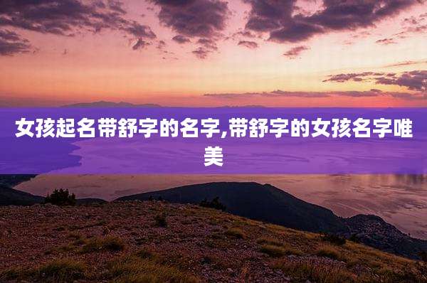 女孩起名带舒字的名字,带舒字的女孩名字唯美