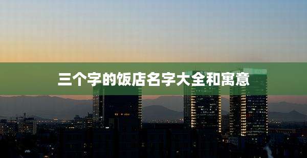 三个字的饭店名字大全和寓意