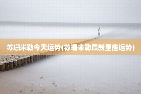 苏珊米勒今天运势(苏珊米勒最新星座运势)