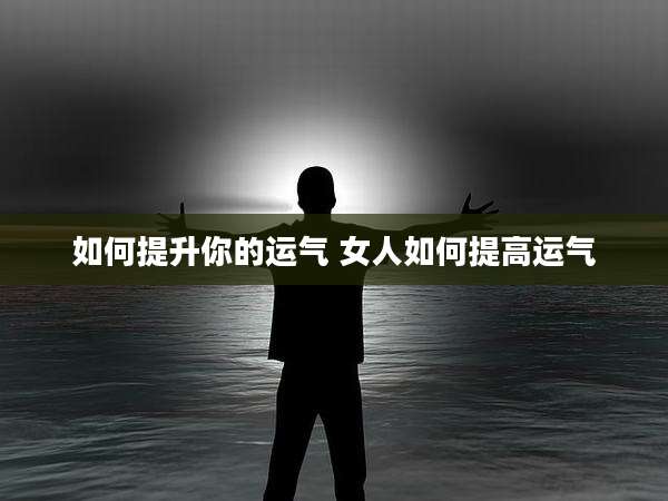 如何提升你的运气 女人如何提高运气
