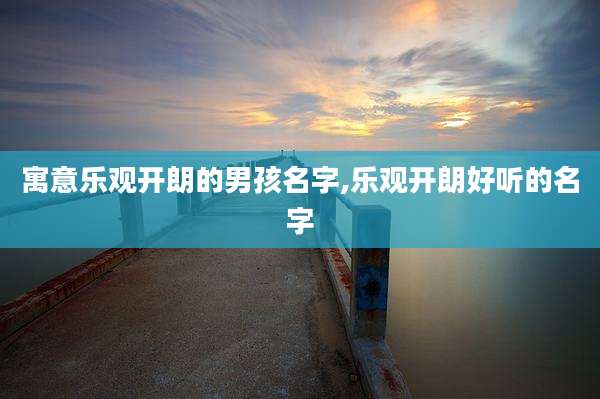 寓意乐观开朗的男孩名字,乐观开朗好听的名字