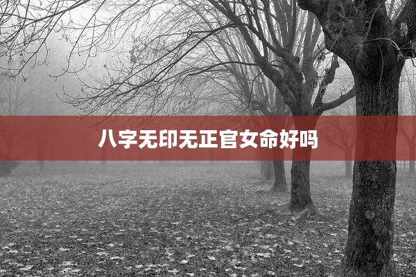 八字无印无正官女命好吗